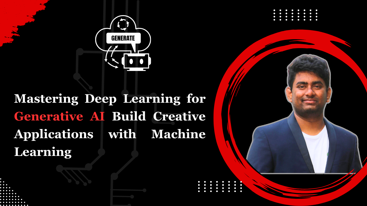 Mastering Deep Learning for Generative AI Build Creative Applications with Machine Learning Mastering Deep Learning for Generative AI Build Creative Applications with Machine Learning
