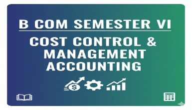 B Com Semester VI - Cost Control & Mangament Accounting