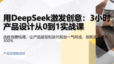 用DeepSeek激发创意:3小时产品设计从0到1实战课 用DeepSeek激发创意:3小时产品设计从0到1实战课