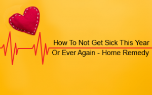 How to Not Get Sick This Year (or Ever Again) - Home Remedy How to Not Get Sick This Year (or Ever Again) - Home Remedy