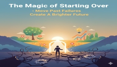 The Magic of Starting Over- Move Past Failures and Create A Brighter Future